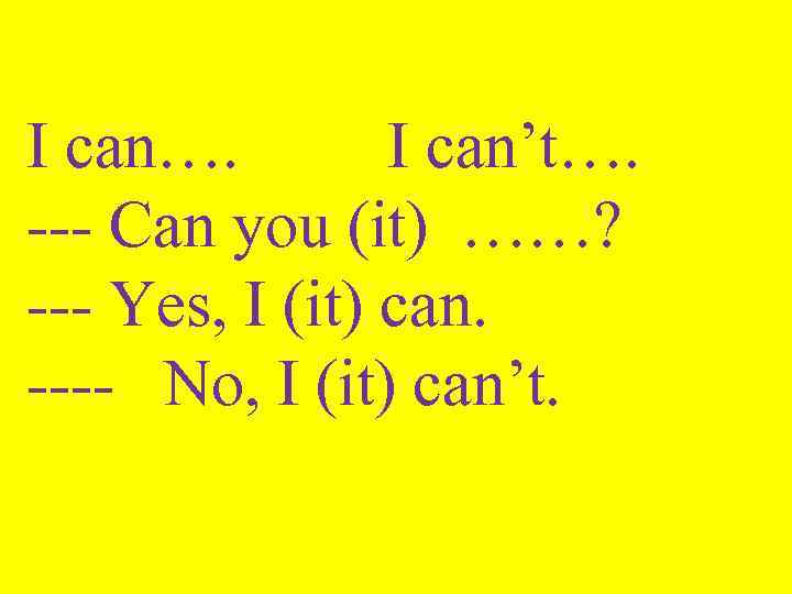 I can…. I can’t…. --- Can you (it) ……? --- Yes, I (it) can.