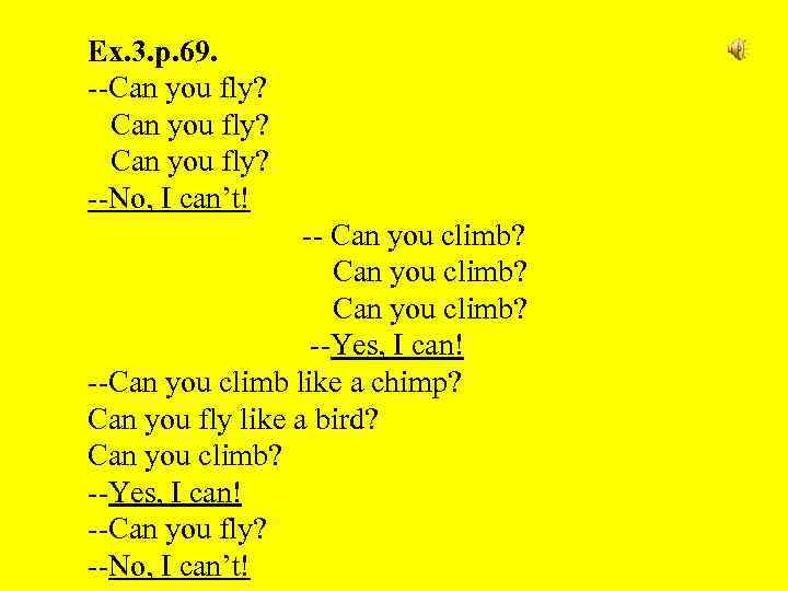 Ex. 3. p. 69. --Can you fly? --No, I can’t! -- Can you climb?