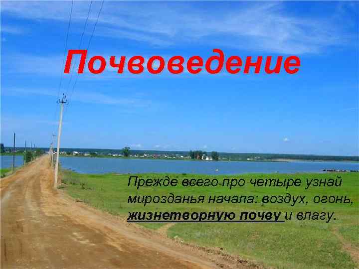 Почвоведение Прежде всего про четыре узнай мирозданья начала: воздух, огонь, жизнетворную почву и влагу.
