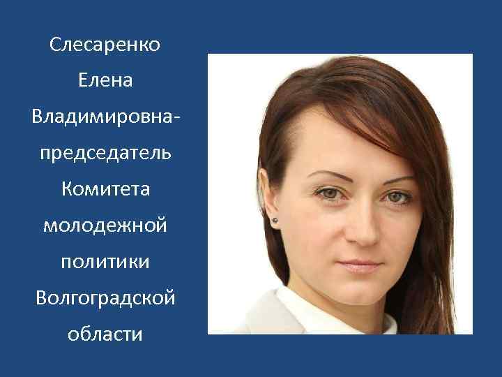 Слесаренко Елена Владимировнапредседатель Комитета молодежной политики Волгоградской области 