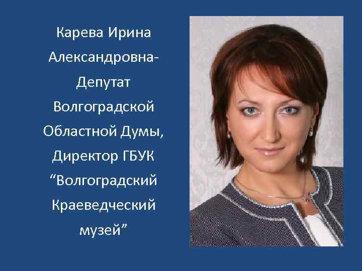 Карева Ирина Александровна. Депутат Волгоградской Областной Думы, Директор ГБУК “Волгоградский Краеведческий музей” 