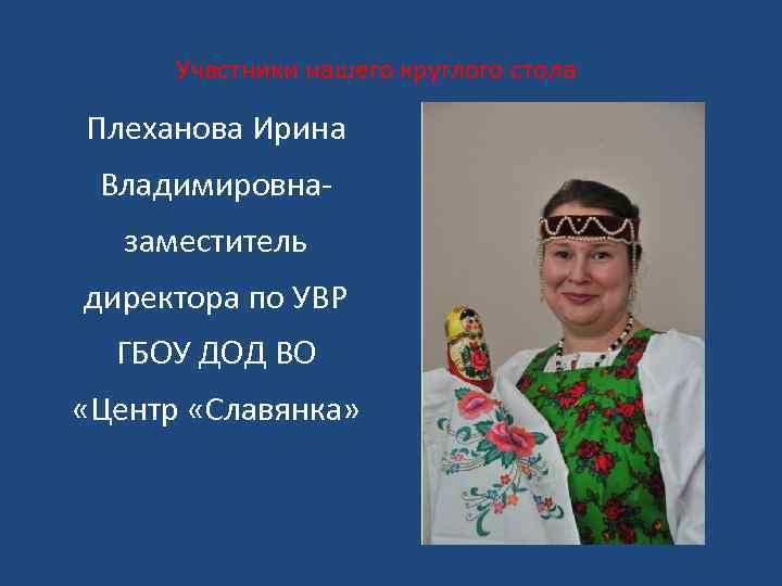 Участники нашего круглого стола Плеханова Ирина Владимировназаместитель директора по УВР ГБОУ ДОД ВО «Центр