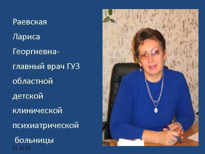 Раевская Лариса Георгиевнаглавный врач ГУЗ областной детской клинической психиатрической больницы 21. 13 