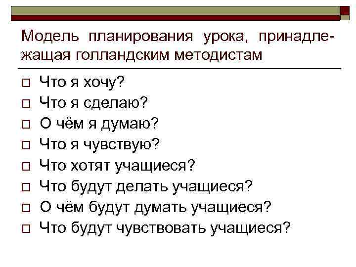 Модель планирования урока, принадлежащая голландским методистам o o o o Что я хочу? Что