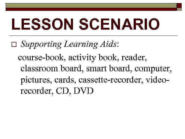 LESSON SCENARIO Supporting Learning Aids: course-book, activity book, reader, classroom board, smart board, computer,