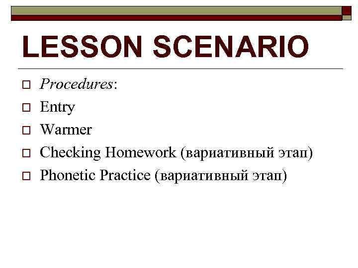 LESSON SCENARIO o o o Procedures: Entry Warmer Checking Homework (вариативный этап) Phonetic Practice