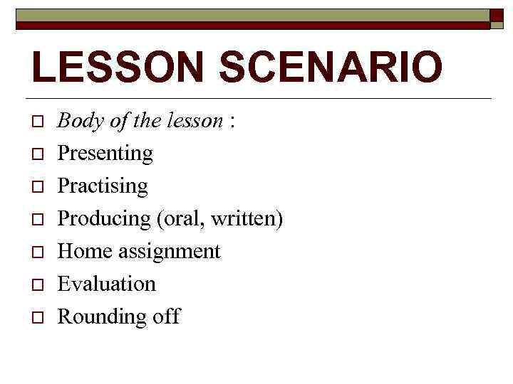 LESSON SCENARIO o o o o Body of the lesson : Presenting Practising Producing
