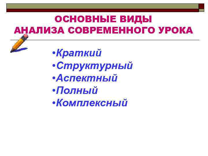 ОСНОВНЫЕ ВИДЫ АНАЛИЗА СОВРЕМЕННОГО УРОКА • Краткий • Структурный • Аспектный • Полный •