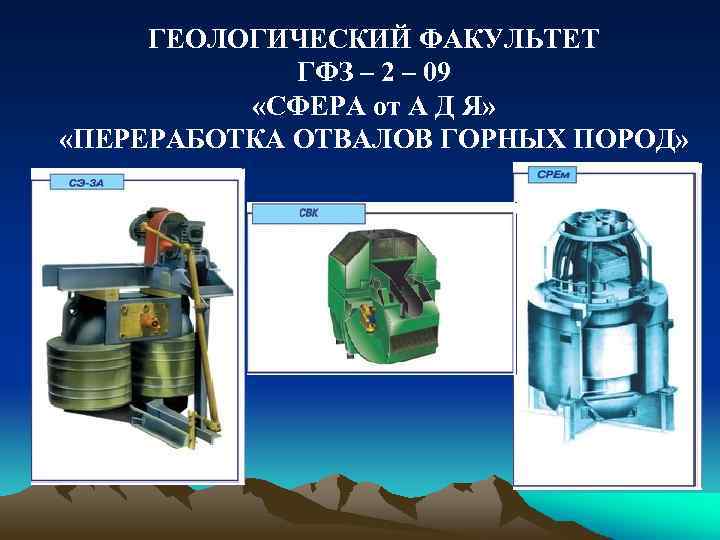 ГЕОЛОГИЧЕСКИЙ ФАКУЛЬТЕТ ГФЗ – 2 – 09 «СФЕРА от А Д Я» «ПЕРЕРАБОТКА ОТВАЛОВ