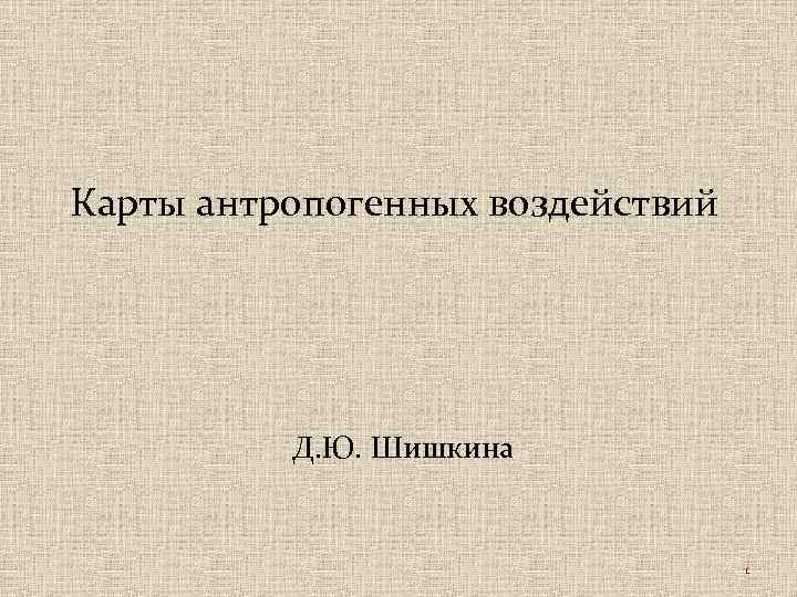 Карты антропогенных воздействий Д. Ю. Шишкина 1 