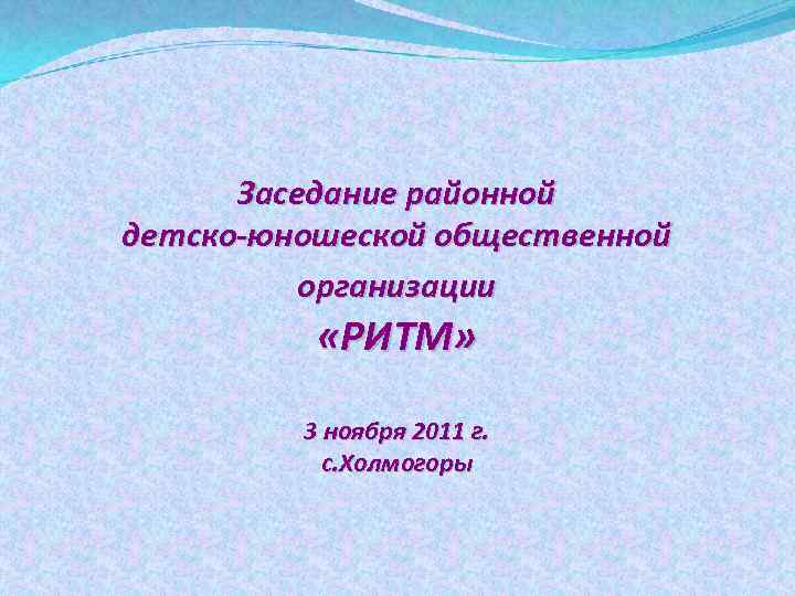 Заседание районной детско-юношеской общественной организации «РИТМ» 3 ноября 2011 г. с. Холмогоры 