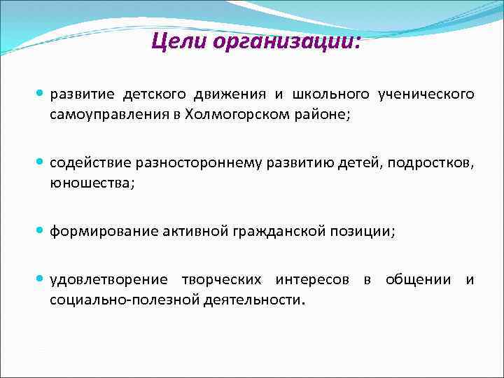 Цели организации: развитие детского движения и школьного ученического самоуправления в Холмогорском районе; содействие разностороннему