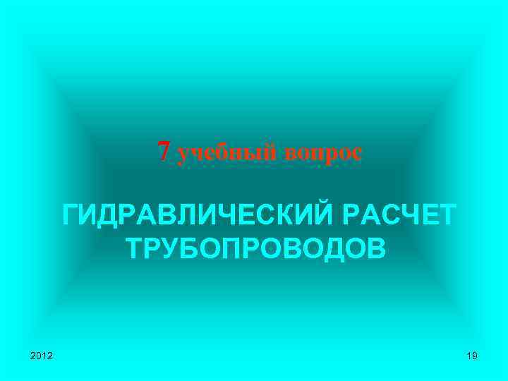 7 учебный вопрос ГИДРАВЛИЧЕСКИЙ РАСЧЕТ ТРУБОПРОВОДОВ 2012 19 