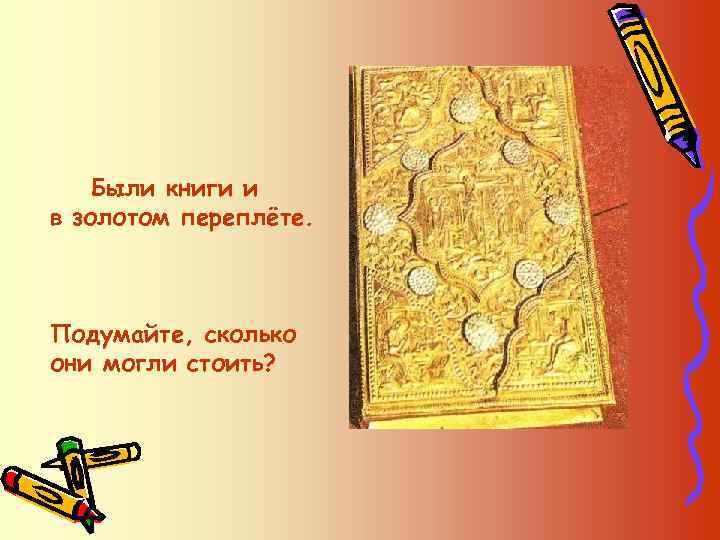 Были книги и в золотом переплёте. Подумайте, сколько они могли стоить? 