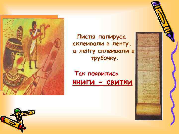 Листы папируса склеивали в ленту, а ленту склеивали в трубочку. Так появились книги -