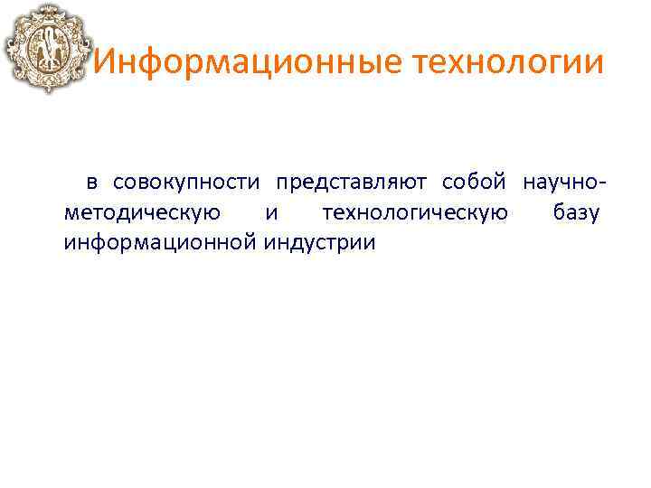 Информационные технологии в совокупности представляют собой научно методическую и технологическую базу информационной индустрии 