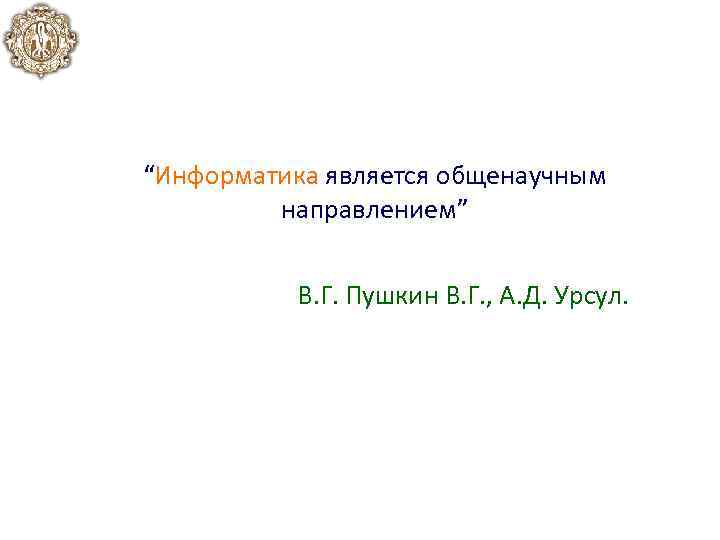 “Информатика является общенаучным направлением” В. Г. Пушкин В. Г. , А. Д. Урсул. 