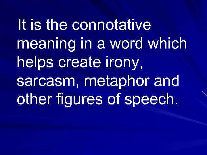 It is the connotative meaning in a word which helps create irony, sarcasm, metaphor
