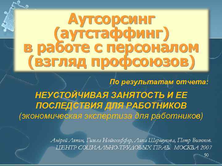 Аутсорсинг (аутстаффинг) в работе с персоналом (взгляд профсоюзов) По результатам отчета: НЕУСТОЙЧИВАЯ ЗАНЯТОСТЬ И