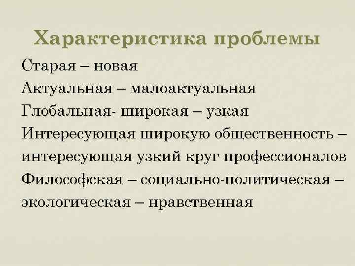 Характеристика проблемы Старая – новая Актуальная – малоактуальная Глобальная- широкая – узкая Интересующая широкую
