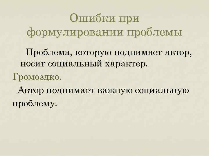 Ошибки при формулировании проблемы Проблема, которую поднимает автор, носит социальный характер. Громоздко. Автор поднимает