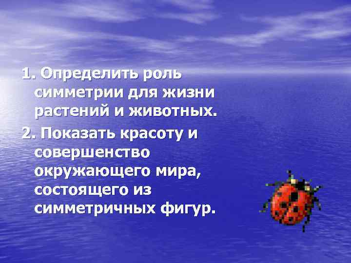 1. Определить роль симметрии для жизни растений и животных. 2. Показать красоту и совершенство