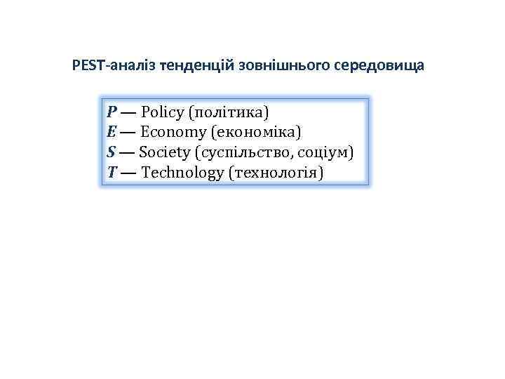 PEST-аналіз тенденцій зовнішнього середовища Р — Policy (політика) Е — Economy (економіка) S —