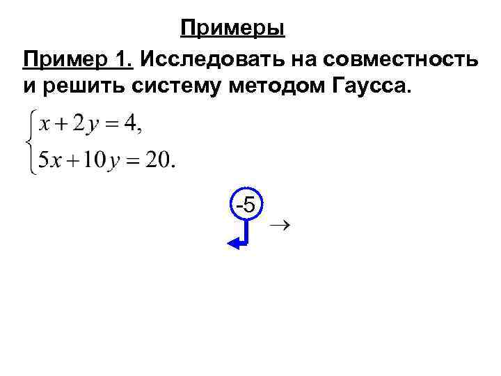 Примеры Пример 1. Исследовать на совместность и решить систему методом Гаусса. -5 