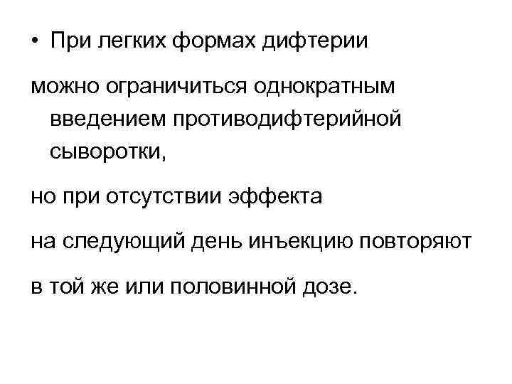  • При легких формах дифтерии можно ограничиться однократным введением противодифтерийной сыворотки, но при