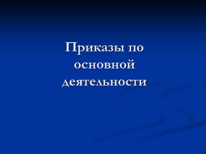 Приказы по основной деятельности 