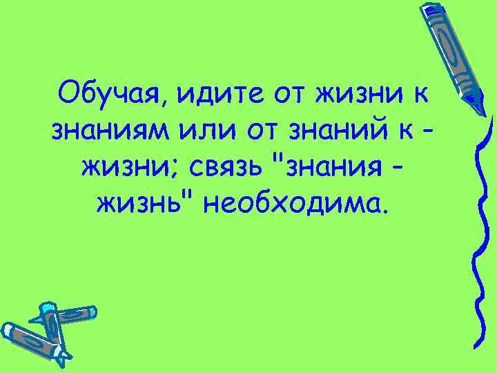 Обучая, идите от жизни к знаниям или от знаний к жизни; связь "знания жизнь"