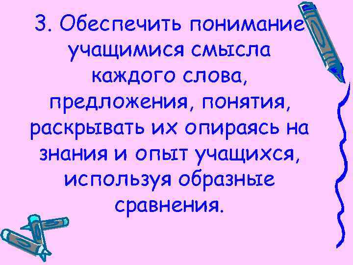 3. Обеспечить понимание учащимися смысла каждого слова, предложения, понятия, раскрывать их опираясь на знания