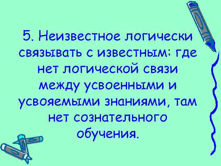 5. Неизвестное логически связывать с известным: где нет логической связи между усвоенными и усвояемыми