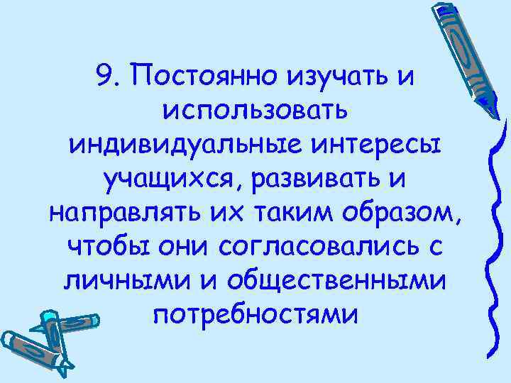 9. Постоянно изучать и использовать индивидуальные интересы учащихся, развивать и направлять их таким образом,