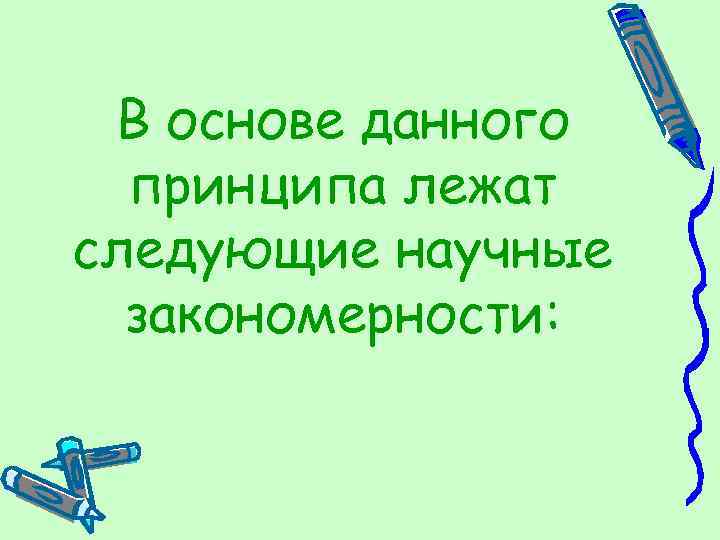 В основе данного принципа лежат следующие научные закономерности: 