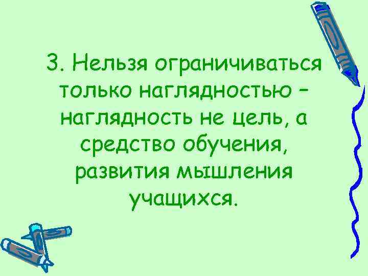 3. Нельзя ограничиваться только наглядностью – наглядность не цель, а средство обучения, развития мышления