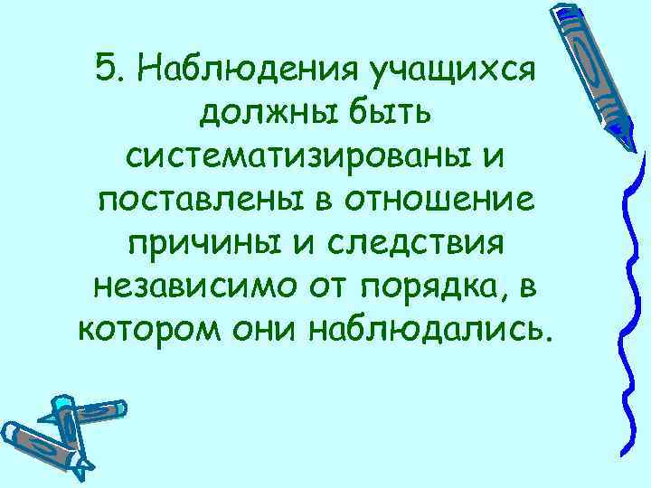 5. Наблюдения учащихся должны быть систематизированы и поставлены в отношение причины и следствия независимо