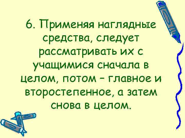 6. Применяя наглядные средства, следует рассматривать их с учащимися сначала в целом, потом –