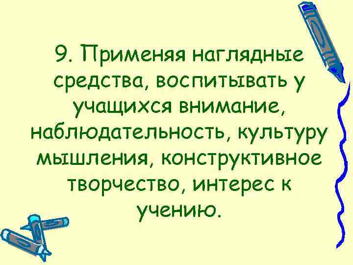 9. Применяя наглядные средства, воспитывать у учащихся внимание, наблюдательность, культуру мышления, конструктивное творчество, интерес