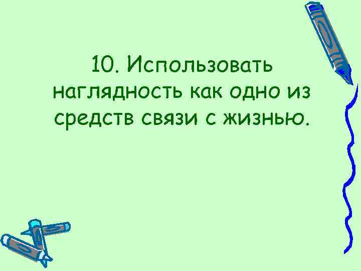 10. Использовать наглядность как одно из средств связи с жизнью. 