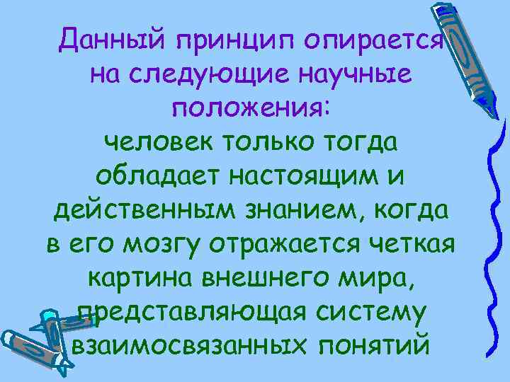 Данный принцип опирается на следующие научные положения: человек только тогда обладает настоящим и действенным