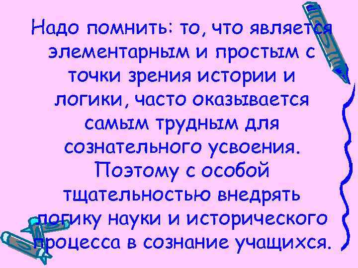 Надо помнить: то, что является элементарным и простым с точки зрения истории и логики,