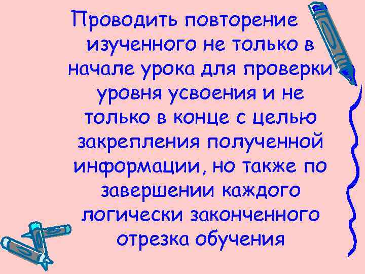 Проводить повторение изученного не только в начале урока для проверки уровня усвоения и не