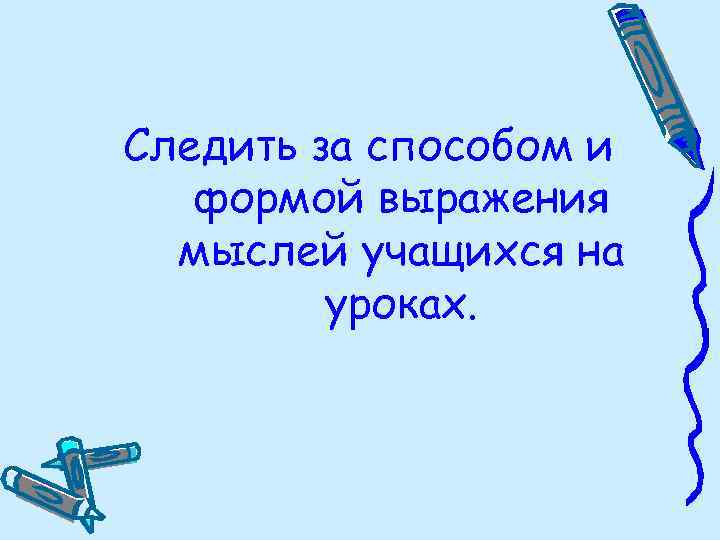 Следить за способом и формой выражения мыслей учащихся на уроках. 