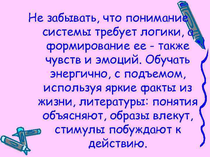 Не забывать, что понимание системы требует логики, а формирование ее - также чувств и