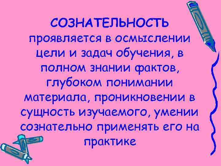 СОЗНАТЕЛЬНОСТЬ проявляется в осмыслении цели и задач обучения, в полном знании фактов, глубоком понимании