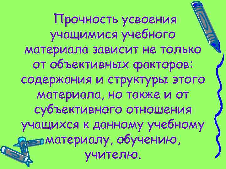 Прочность усвоения учащимися учебного материала зависит не только от объективных факторов: содержания и структуры