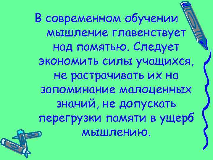 В современном обучении мышление главенствует над памятью. Следует экономить силы учащихся, не растрачивать их