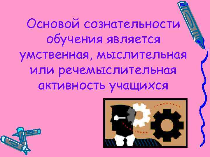 Основой сознательности обучения является умственная, мыслительная или речемыслительная активность учащихся 