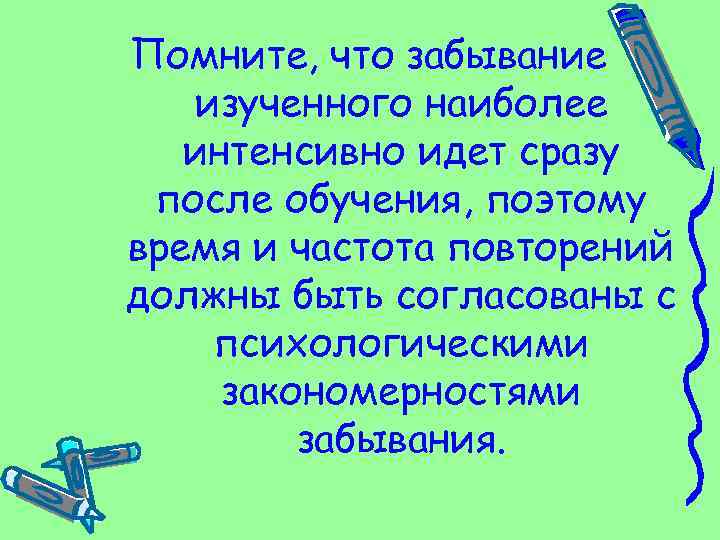 Помните, что забывание изученного наиболее интенсивно идет сразу после обучения, поэтому время и частота